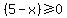 %285-x%29%3E=0