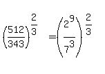 %28512%2F343%29%5E%282%2F3%29=%282%5E9%2F7%5E3%29%5E%282%2F3%29