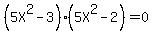 %285X%5E2+-+3%29+%285X%5E2+-+2%29+=+0