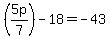 %285p%2F7%29-18=-43