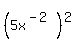%285x%5E%28-2%29%29%5E2