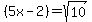 %285x+-+2%29=+sqrt%2810%29