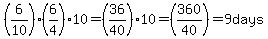 %286%2F10%29%2A%286%2F4%29%2A10=%2836%2F40%29%2A10=%28360%2F40%29=9+days