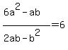 %286a%5E2-ab%29%2F%282ab-b%5E2%29=6