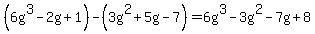 %286g%5E3-2g%2B1%29-%283g%5E2%2B5g-7%29=6g%5E3-3g%5E2-7g%2B8
