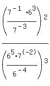 %287%5E%28-+1%29%2A6%5E3%2F7%5E%28-+3%29%29%5E2%2F%286%5E5%2A7%5E-2%2F6%5E%28-+4%29%29%5E3