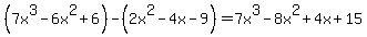 %287x%5E3-6x%5E2%2B6%29+-+%282x%5E2+-4x-9%29+=7x%5E3-8x%5E2%2B4x%2B15+