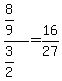 %288%2F9%29%2F%283%2F2%29=+16%2F27