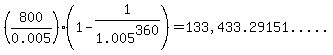 %28800%2F0.005%29%281-1%2F1.005%5E360%29=%22133%2C433.29151.....%22