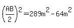 %28AB%2F2%29%5E2=289m%5E2-64m%5E2
