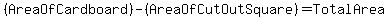 %28AreaOfCardboard%29+-+%28AreaOfCutOutSquare%29+=+TotalArea