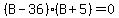 %28B+-+36%29%28B+%2B+5%29+=+0