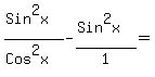 %28Sin%5E2x%29%2F%28Cos%5E2x%29-%28Sin%5E2x%29%2F1=%22%22