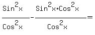 %28Sin%5E2x%29%2F%28Cos%5E2x%29-%28Sin%5E2x%2ACos%5E2x%29%2F%28Cos%5E2x%29=%22%22
