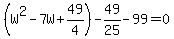 %28W%5E2-7W%2B49%2F4%29-49%2F25-99=0