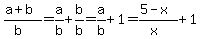 %28a%2Bb%29%2F%28b%29=a%2Fb%2Bb%2Fb=a%2Fb%2B1=%285-x%29%2F%28x%29%2B1