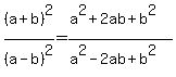 %28a%2Bb%29%5E2%2F%28a-b%29%5E2=%28a%5E2%2B2ab%2Bb%5E2%29%2F%28a%5E2-2ab%2Bb%5E2%29