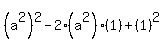 %28a%5E2%29%5E2+-+2%28a%5E2%29%281%29+%2B+%281%29%5E2