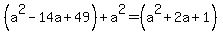 %28a%5E2-14a%2B49%29%2Ba%5E2=%28a%5E2%2B2a%2B1%29