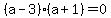 %28a-3%29%28a%2B1%29=0