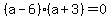 %28a-6%29%28a%2B3%29+=+0