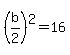 %28b%2F2%29%5E2=16