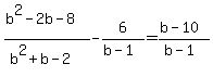 %28b%5E2-2b-8%29%2F%28b%5E2%2Bb-2%29+-+6%2F%28b-1%29=%28b-10%29%2F%28b-1%29