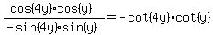 %28cos%284y%29cos%28y%29%29+%2F+%28-sin%284y%29sin%28y%29%29+=+-cot%284y%29cot%28y%29