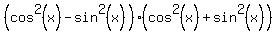 %28cos%5E2%28x%29+-+sin%5E2%28x%29%29%28cos%5E2%28x%29+%2B+sin%5E2%28x%29%29
