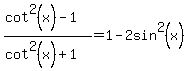 %28cot%5E2%28x%29-1%29%2F%28cot%5E2%28x%29%2B1%29=1-2sin%5E2%28x%29%29