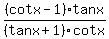 %28cotx-1%29%2Atanx%2F%28tanx%2B1%29cotx