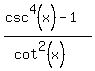 %28csc%5E4%28x%29-1%29%2F%28cot%5E2%28x%29%29