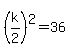 %28k%2F2%29%5E2+=+36