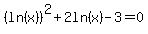 %28ln%28x%29%29%5E2%2B2ln%28x%29-3+=+0