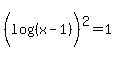 %28log%28%28x-1%29%29%29%5E2+=+1