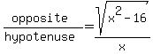 %28opposite%29%2F%28hypotenuse%29=+sqrt%28x%5E2-16%29%2Fx