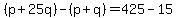 %28p%2B25q%29-%28p%2Bq%29=425-15