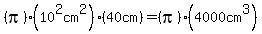 %28pi%29%2810%5E2cm%5E2%29%2840cm%29=%28pi%29%284000cm%5E3%29