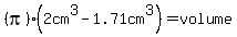 %28pi%29%282cm%5E3-1.71cm%5E3%29=volume