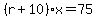 %28r%2B10%29x=75