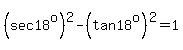 %28sec+18%5Eo%29%5E2+-+%28tan+18%5Eo%29%5E2+=+1