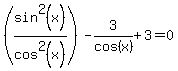 %28sin%5E2%28x%29%2Fcos%5E2%28x%29%29-3%2Fcos%28x%29%2B3=0