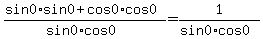 %28sin0%2Asin0%2Bcos0%2Acos0%29%2F%28sin0%2Acos0%29=+1%2F%28sin0%2Acos0%29