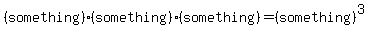 %28something%29%2A%28something%29%2A%28something%29=%28something%29%5E3
