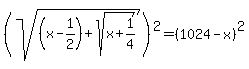 %28sqrt%28%28x+-+1%2F2%29+%2B+sqrt%28x+%2B+1%2F4%29%29%29%5E2+=+%281024-x%29%5E2