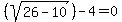 %28sqrt%2826+-+10%29%29+-+4+=+0