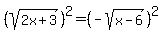 %28sqrt%282x%2B3%29%29%5E2=%28-sqrt%28x-6%29%29%5E2