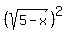 %28sqrt%285-x%29%29%5E2