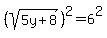 %28sqrt%285y%2B8%29%29%5E2+=+6%5E2