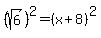 %28sqrt%286%29%29%5E2=%28x%2B8%29%5E2